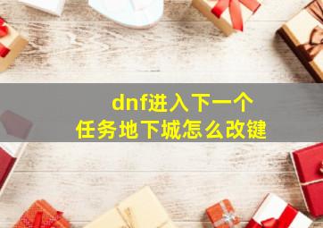 dnf进入下一个任务地下城怎么改键