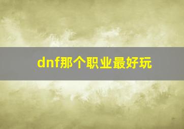 dnf那个职业最好玩