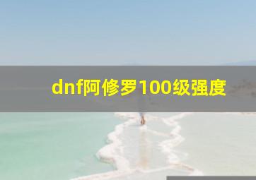 dnf阿修罗100级强度