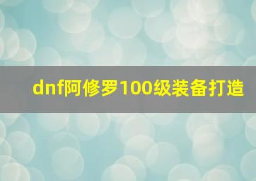 dnf阿修罗100级装备打造