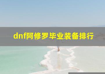 dnf阿修罗毕业装备排行