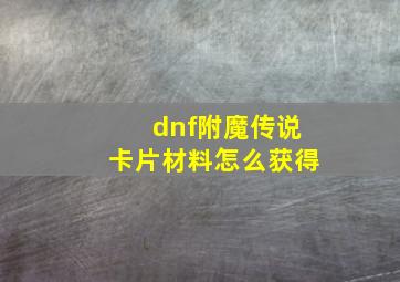 dnf附魔传说卡片材料怎么获得