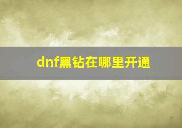 dnf黑钻在哪里开通