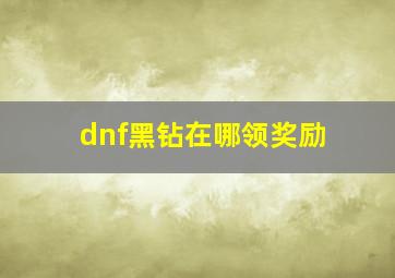 dnf黑钻在哪领奖励