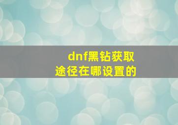 dnf黑钻获取途径在哪设置的