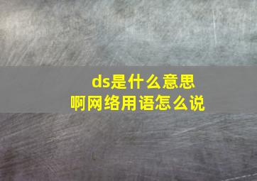 ds是什么意思啊网络用语怎么说