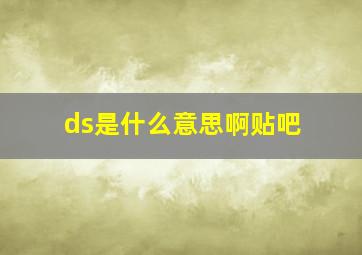 ds是什么意思啊贴吧