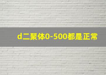 d二聚体0-500都是正常