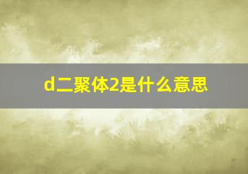 d二聚体2是什么意思