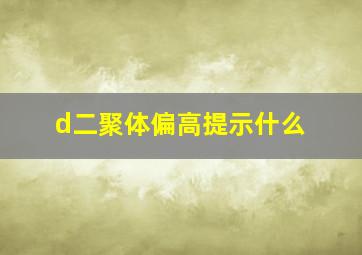 d二聚体偏高提示什么