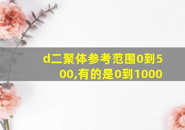 d二聚体参考范围0到500,有的是0到1000