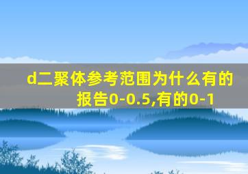 d二聚体参考范围为什么有的报告0-0.5,有的0-1