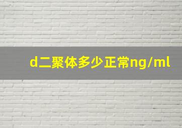 d二聚体多少正常ng/ml