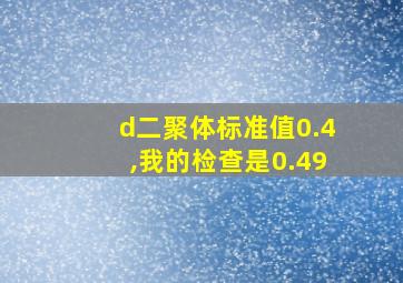 d二聚体标准值0.4,我的检查是0.49