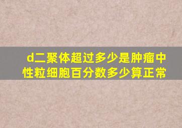 d二聚体超过多少是肿瘤中性粒细胞百分数多少算正常