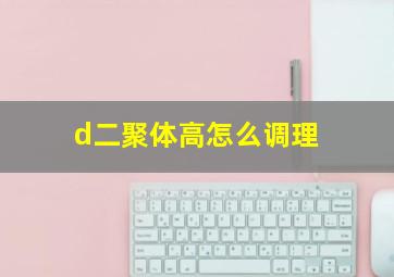 d二聚体高怎么调理