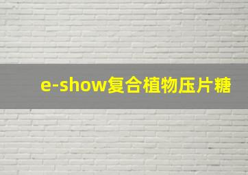 e-show复合植物压片糖