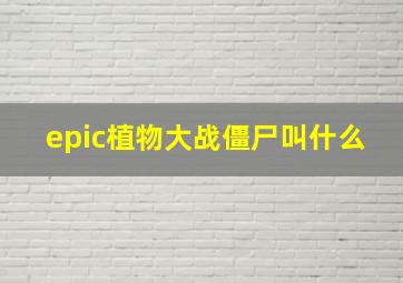 epic植物大战僵尸叫什么