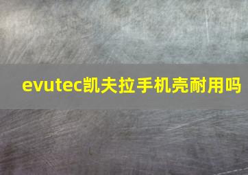 evutec凯夫拉手机壳耐用吗