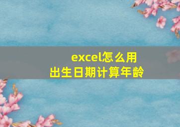 excel怎么用出生日期计算年龄