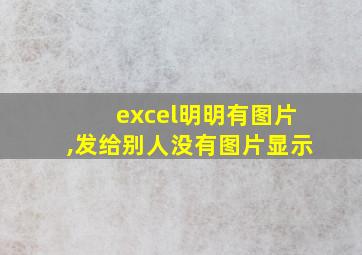 excel明明有图片,发给别人没有图片显示