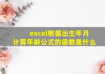 excel根据出生年月计算年龄公式的函数是什么