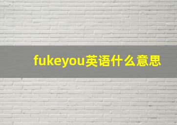 fukeyou英语什么意思