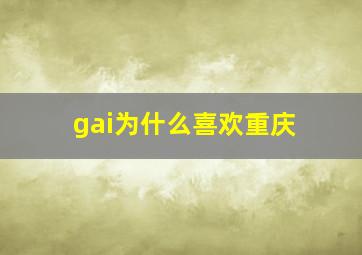 gai为什么喜欢重庆