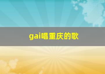 gai唱重庆的歌