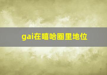 gai在嘻哈圈里地位