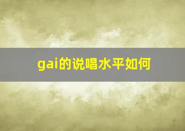 gai的说唱水平如何