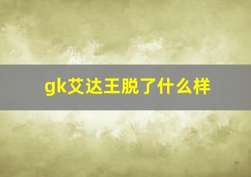 gk艾达王脱了什么样