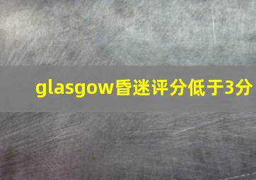 glasgow昏迷评分低于3分