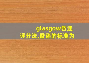 glasgow昏迷评分法,昏迷的标准为