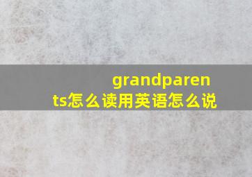 grandparents怎么读用英语怎么说