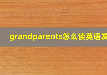 grandparents怎么读英语发音