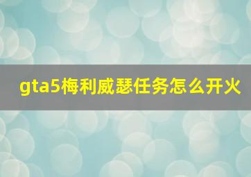 gta5梅利威瑟任务怎么开火