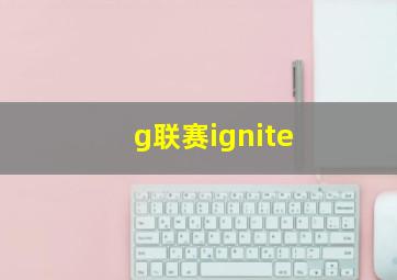 g联赛ignite