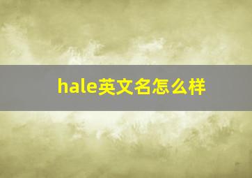 hale英文名怎么样