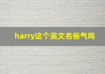 harry这个英文名俗气吗