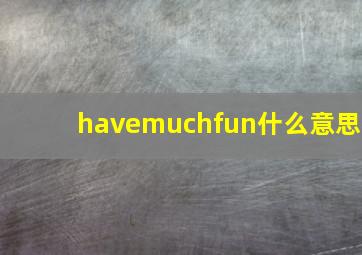 havemuchfun什么意思