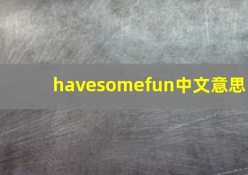 havesomefun中文意思