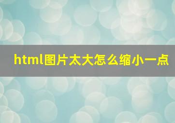 html图片太大怎么缩小一点