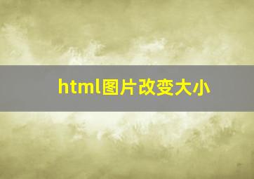 html图片改变大小