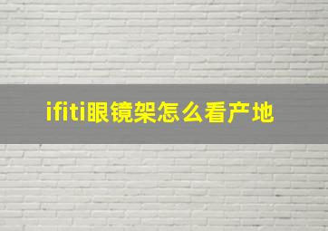 ifiti眼镜架怎么看产地