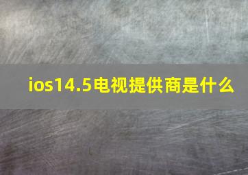 ios14.5电视提供商是什么