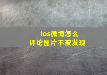 ios微博怎么评论图片不被发现