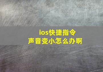 ios快捷指令声音变小怎么办啊