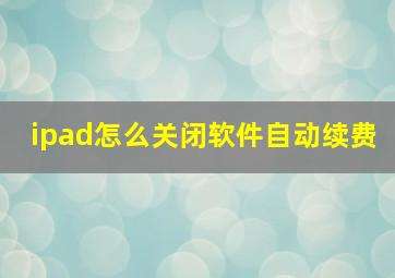 ipad怎么关闭软件自动续费