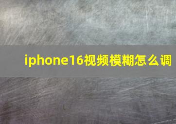 iphone16视频模糊怎么调